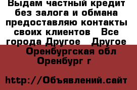 Выдам частный кредит без залога и обмана предоставляю контакты своих клиентов - Все города Другое » Другое   . Оренбургская обл.,Оренбург г.